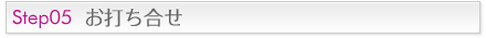 Step05 お打ち合せ
